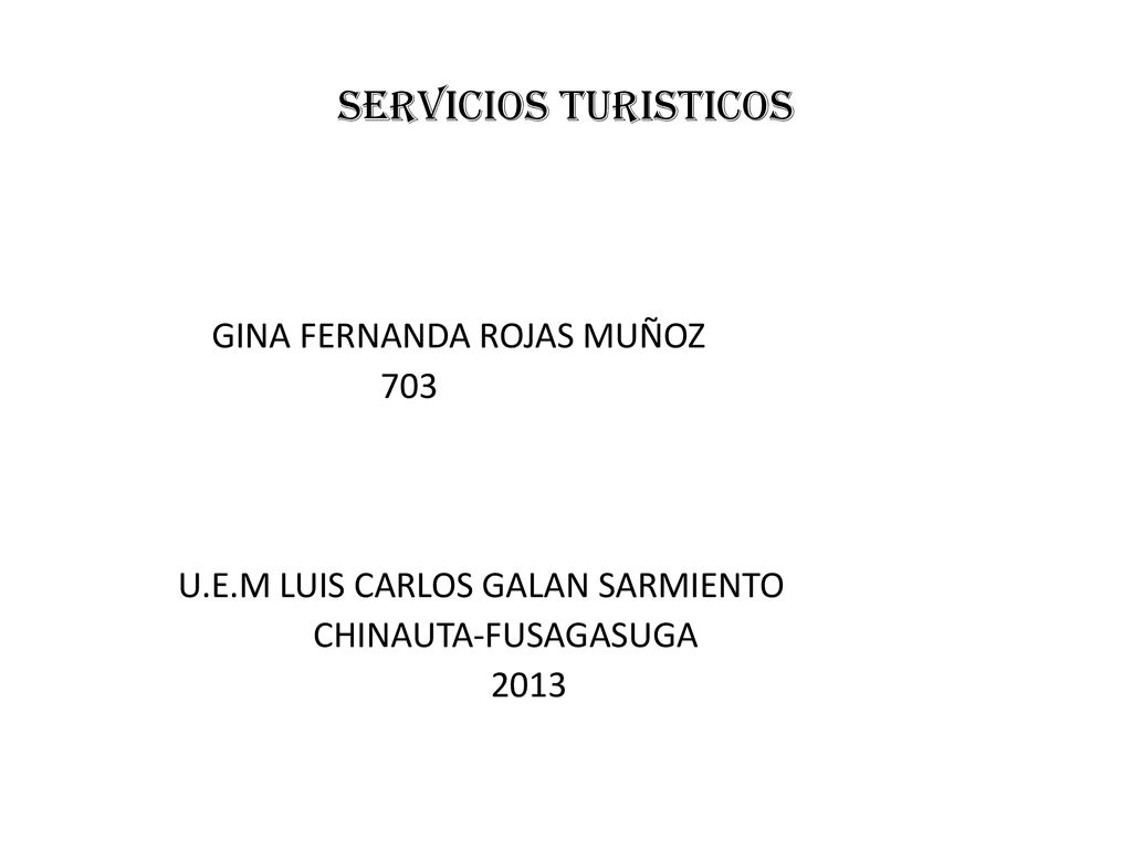 SERVICIOS TURISTICOS GINA FERNANDA ROJAS MUÑOZ 703 U.E.M LUIS CARLOS GALAN SARMIENTO CHINAUTA-FUSAGASUGA 2013