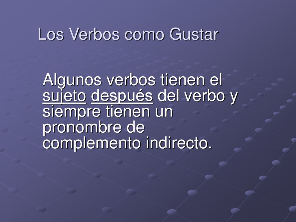 Los Verbos como Gustar Algunos verbos tienen el sujeto después del verbo y siempre tienen un pronombre de complemento indirecto.