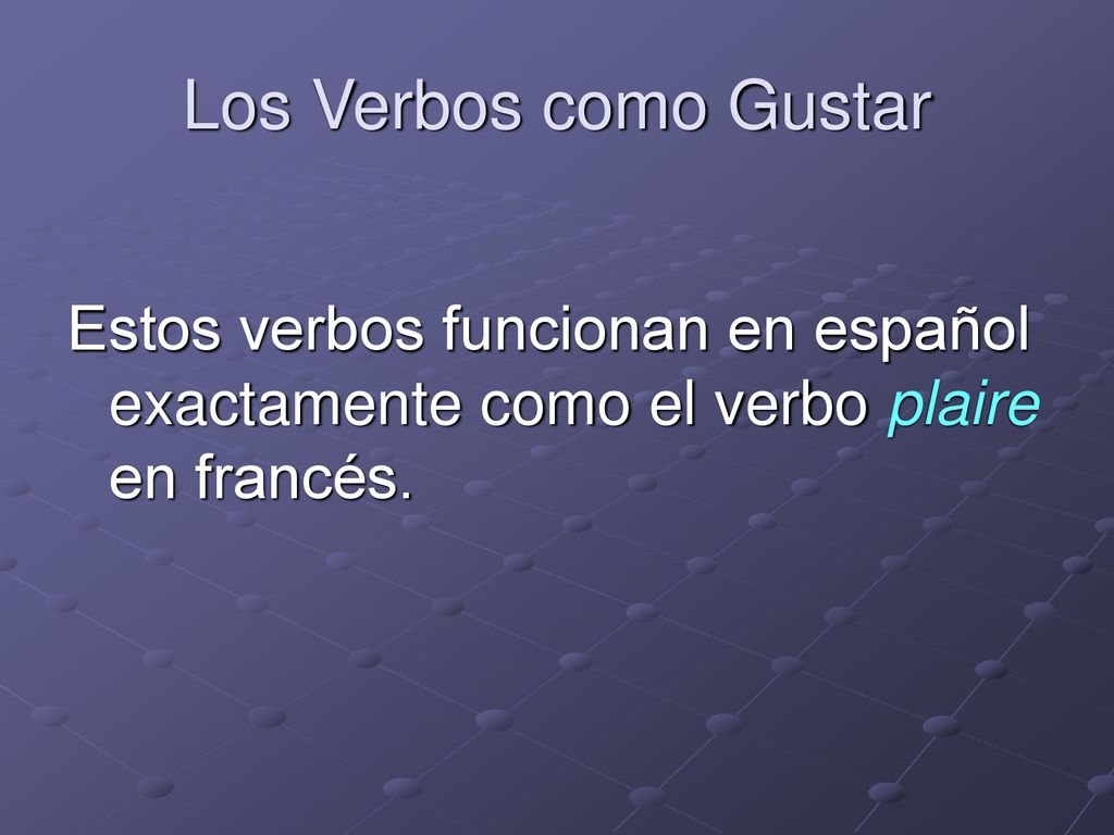 Los Verbos como Gustar Estos verbos funcionan en español exactamente como el verbo plaire en francés.