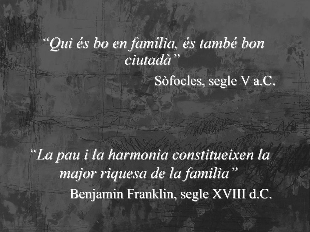 Qui és bo en família, és també bon ciutadà Sòfocles, segle V a.C.