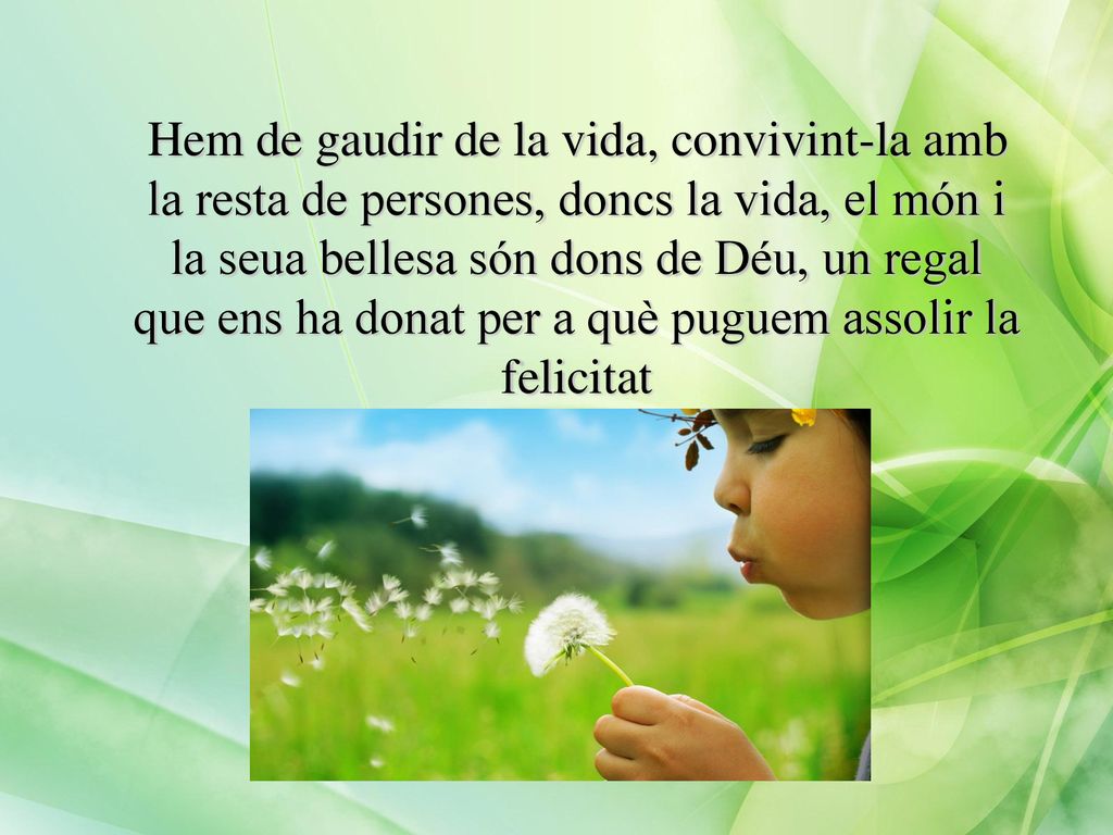 Hem de gaudir de la vida, convivint-la amb la resta de persones, doncs la vida, el món i la seua bellesa són dons de Déu, un regal que ens ha donat per a què puguem assolir la felicitat