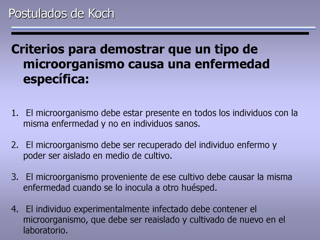 Postulados de Koch Criterios para demostrar que un tipo de microorganismo causa una enfermedad específica: