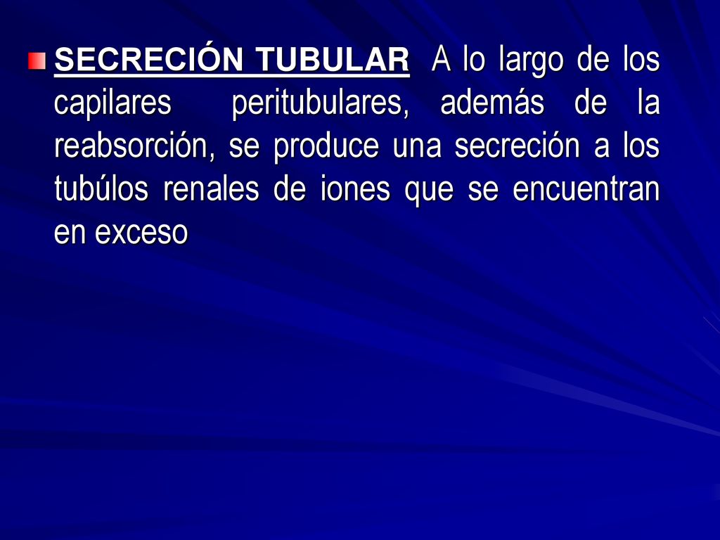 SECRECIÓN TUBULAR A lo largo de los capilares peritubulares, además de la reabsorción, se produce una secreción a los tubúlos renales de iones que se encuentran en exceso