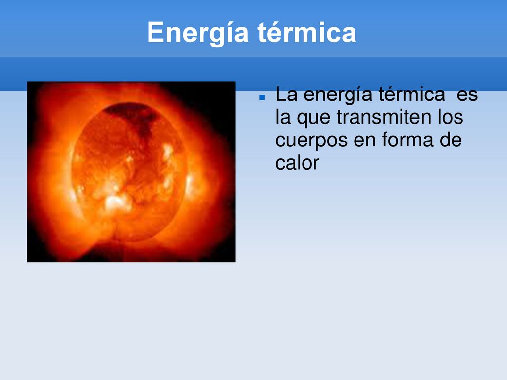Energía térmica La energía térmica es la que transmiten los cuerpos en forma de calor
