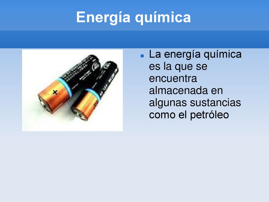 Energía química La energía química es la que se encuentra almacenada en algunas sustancias como el petróleo.