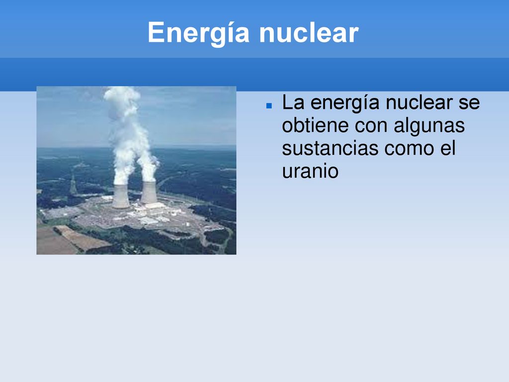 Energía nuclear La energía nuclear se obtiene con algunas sustancias como el uranio