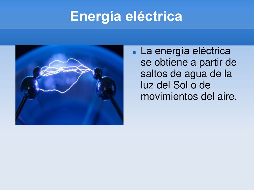 Energía eléctrica La energía eléctrica se obtiene a partir de saltos de agua de la luz del Sol o de movimientos del aire.