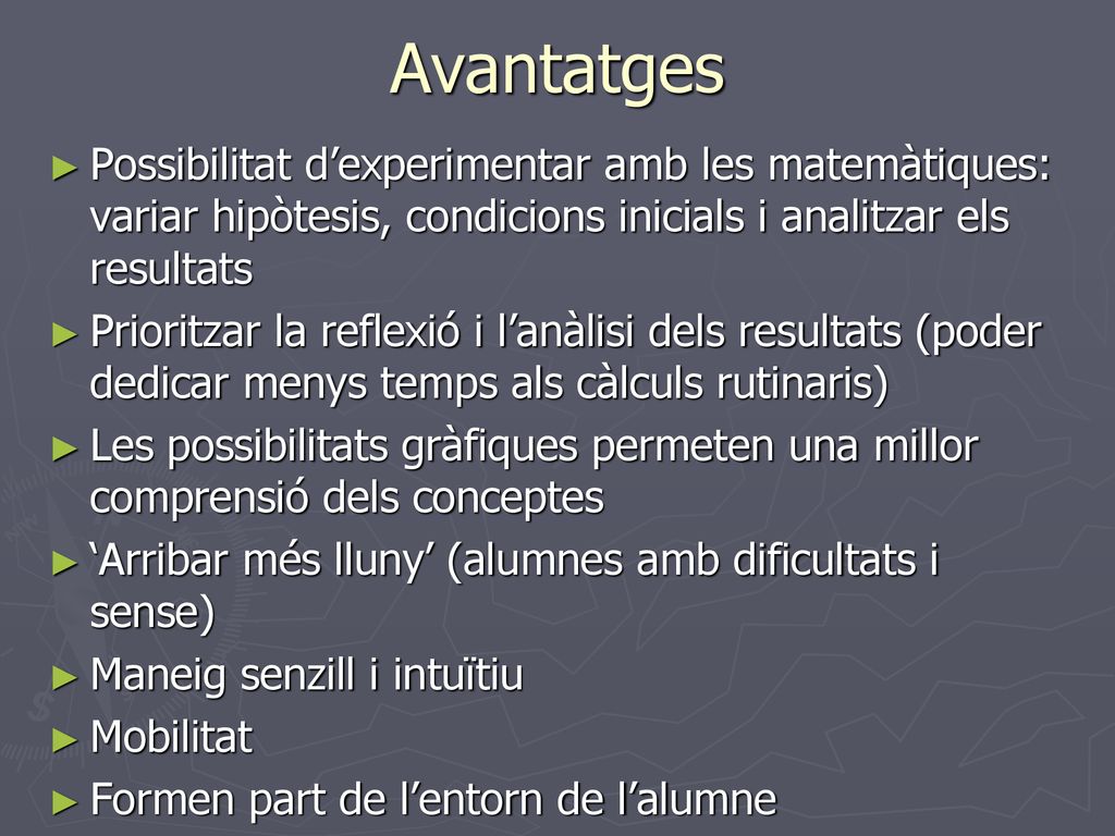 Avantatges Possibilitat d’experimentar amb les matemàtiques: variar hipòtesis, condicions inicials i analitzar els resultats.