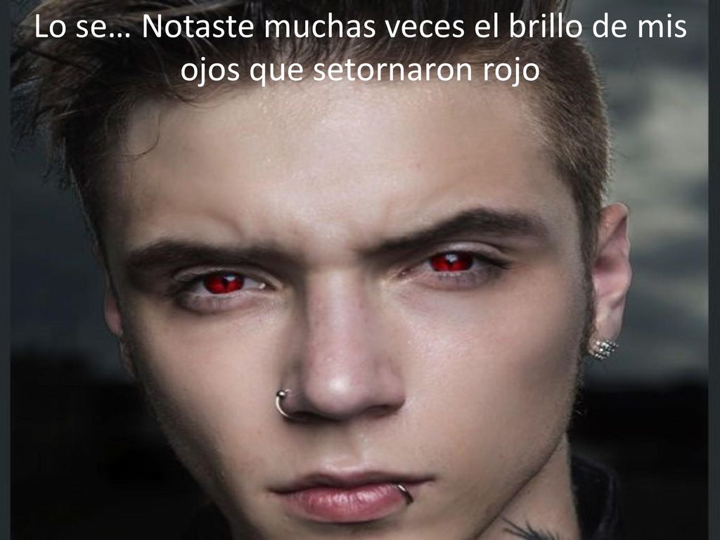 Lo se… Notaste muchas veces el brillo de mis ojos que setornaron rojo