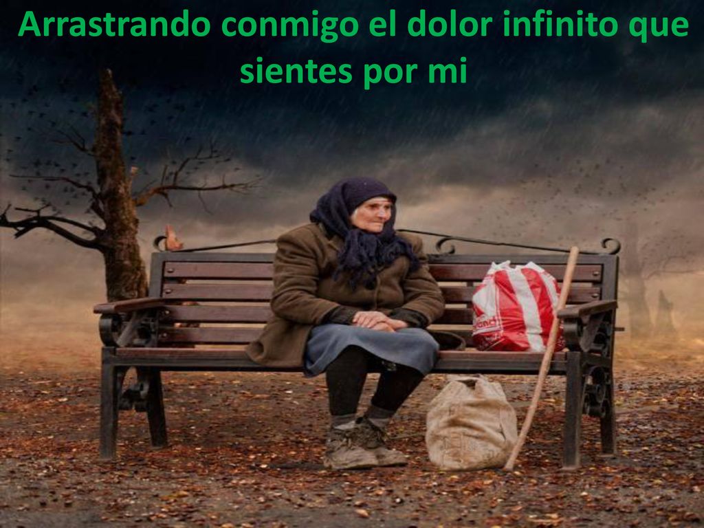 Arrastrando conmigo el dolor infinito que sientes por mi