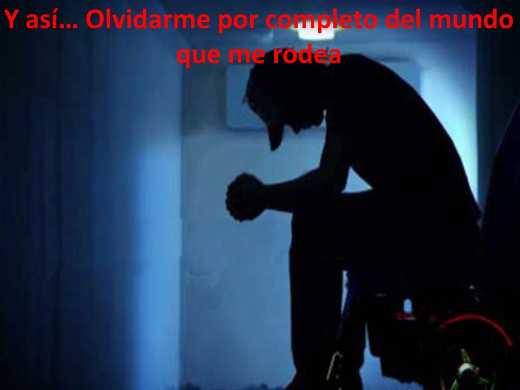 Y así… Olvidarme por completo del mundo que me rodea