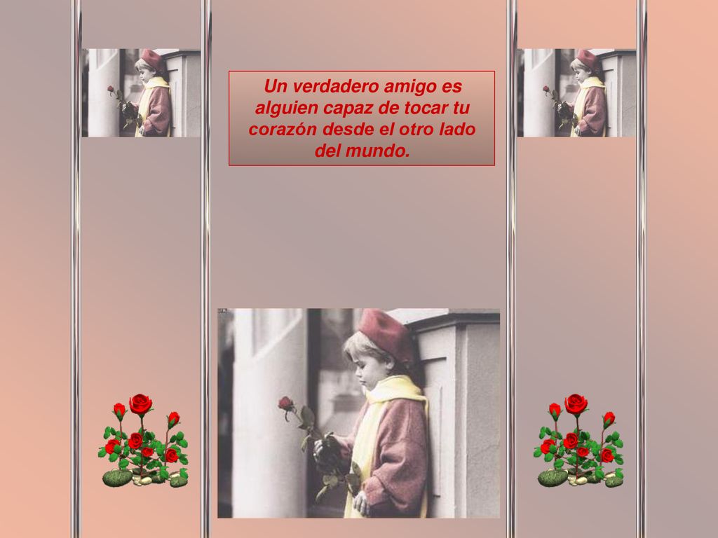 Un verdadero amigo es alguien capaz de tocar tu corazón desde el otro lado del mundo.