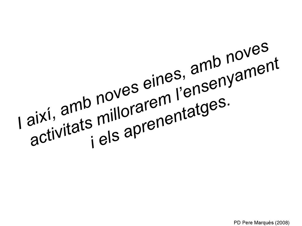 I així, amb noves eines, amb noves activitats millorarem l’ensenyament i els aprenentatges.