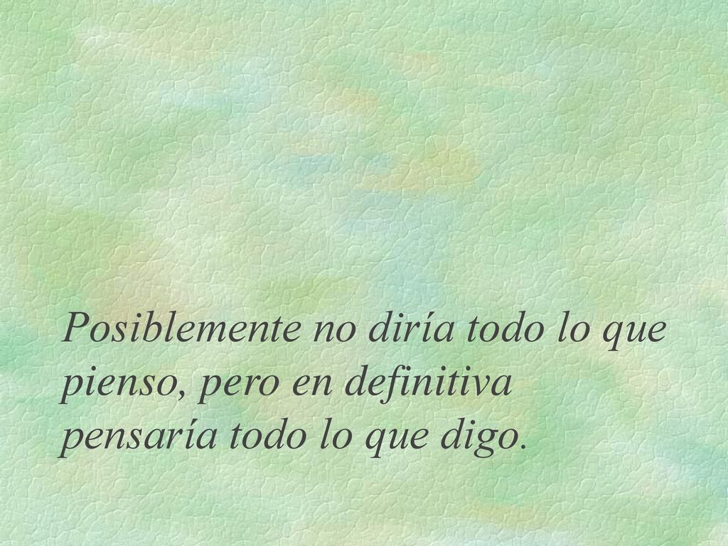 Posiblemente no diría todo lo que pienso, pero en definitiva pensaría todo lo que digo.
