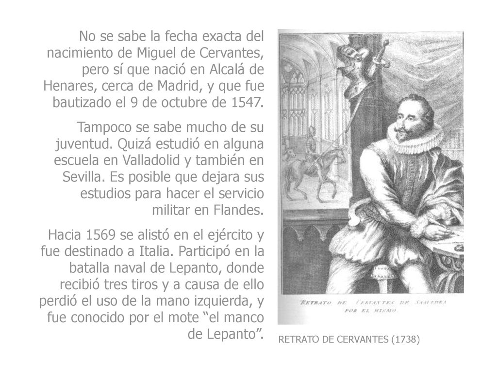 No se sabe la fecha exacta del nacimiento de Miguel de Cervantes, pero sí que nació en Alcalá de Henares, cerca de Madrid, y que fue bautizado el 9 de octubre de 1547.