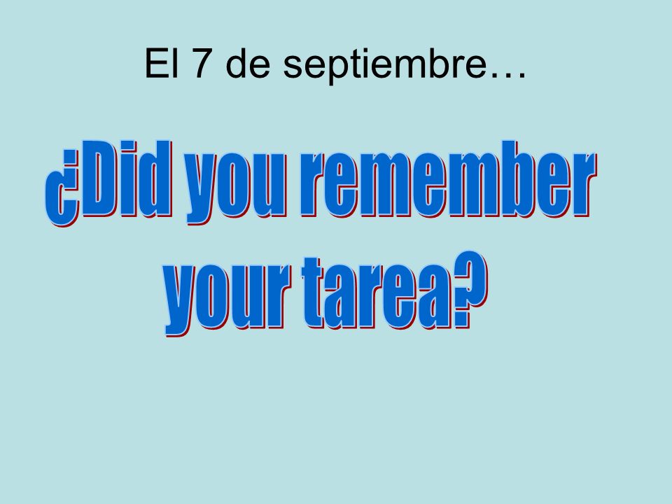El 7 de septiembre… ¿Did you remember your tarea