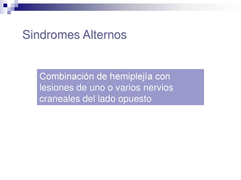 Sindromes Alternos Combinación de hemiplejía con lesiones de uno o varios nervios craneales del lado opuesto.