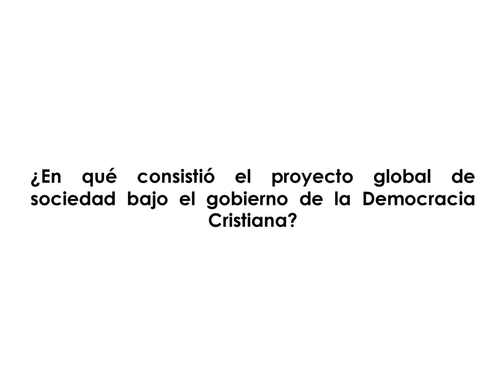 ¿En qué consistió el proyecto global de sociedad bajo el gobierno de la Democracia Cristiana