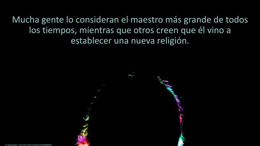 Mucha gente lo consideran el maestro más grande de todos los tiempos, mientras que otros creen que él vino a establecer una nueva religión.