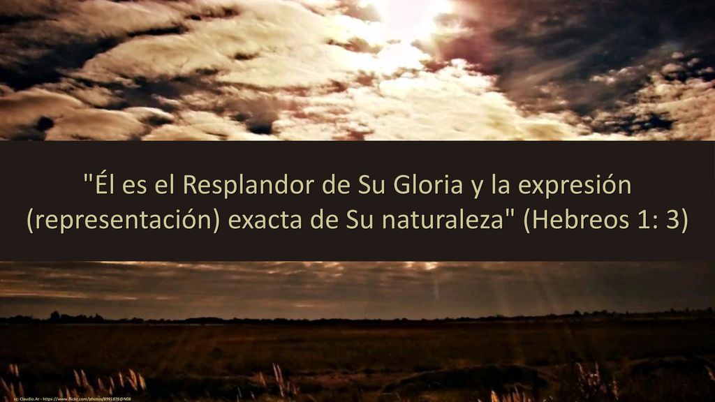 Él es el Resplandor de Su Gloria y la expresión (representación) exacta de Su naturaleza (Hebreos 1: 3)