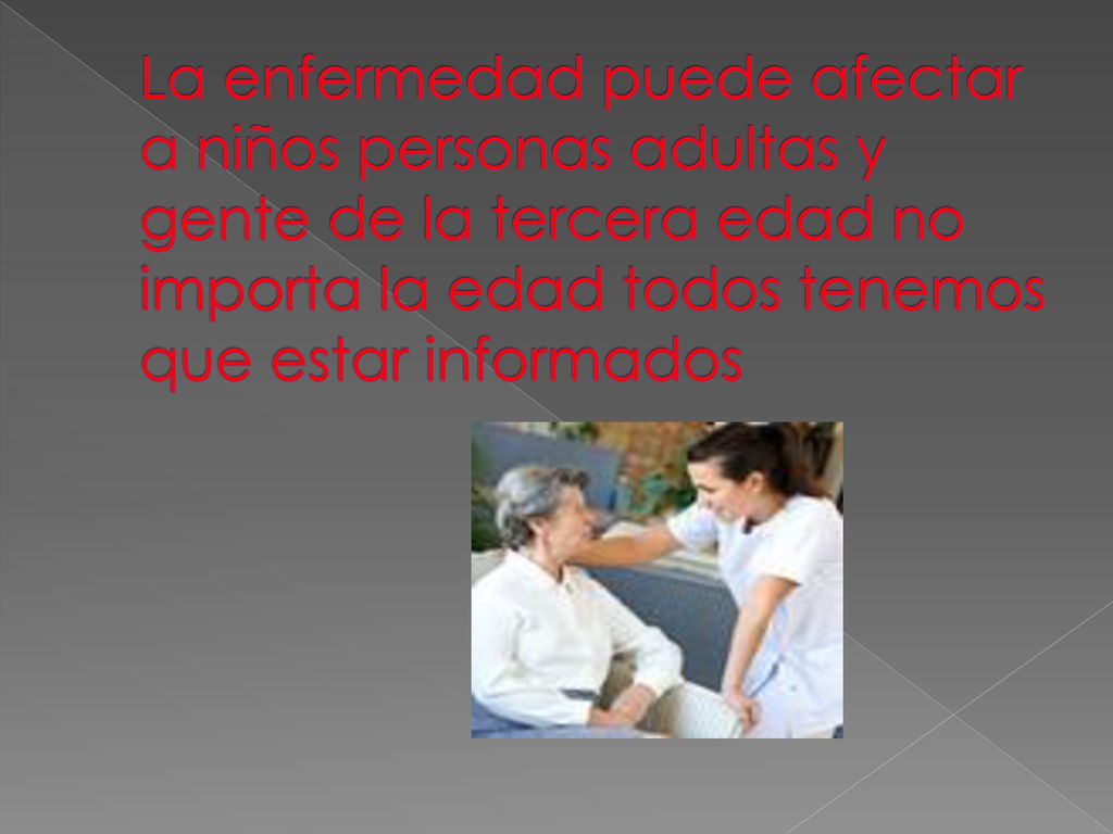 La enfermedad puede afectar a niños personas adultas y gente de la tercera edad no importa la edad todos tenemos que estar informados