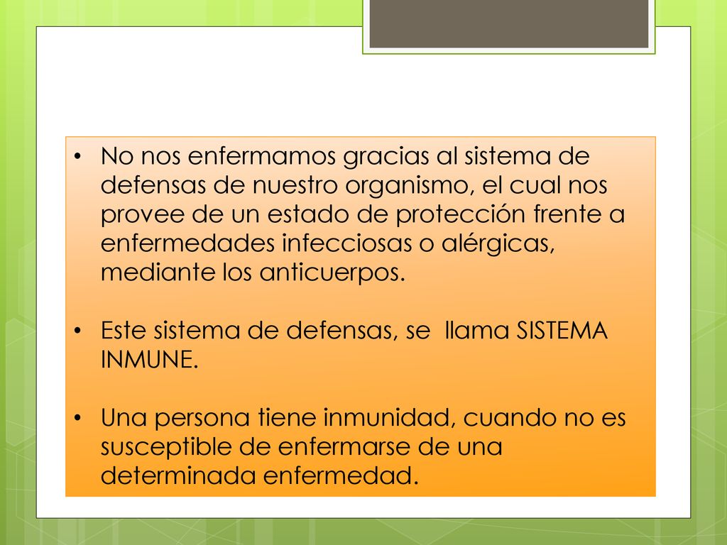 No nos enfermamos gracias al sistema de defensas de nuestro organismo, el cual nos provee de un estado de protección frente a enfermedades infecciosas o alérgicas, mediante los anticuerpos.
