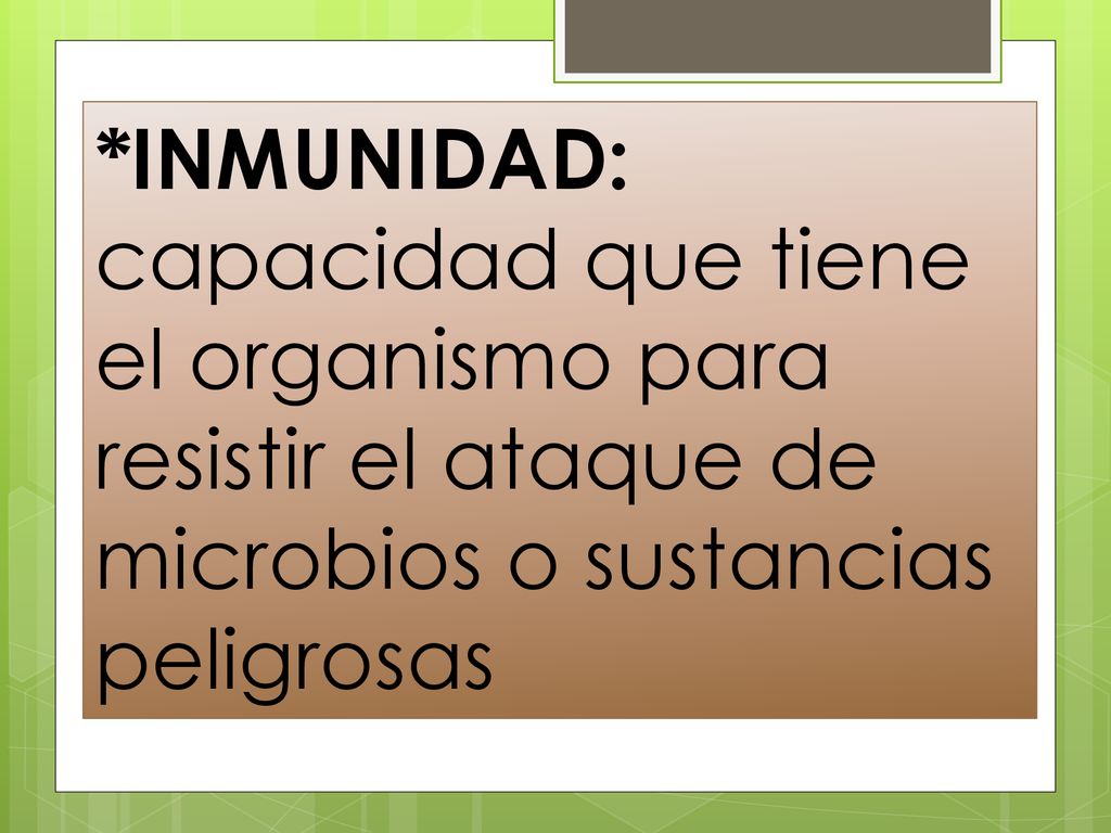 *INMUNIDAD: capacidad que tiene el organismo para resistir el ataque de microbios o sustancias peligrosas