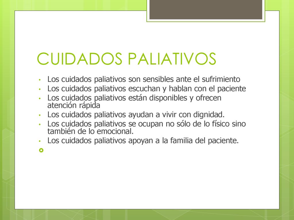 CUIDADOS PALIATIVOS Los cuidados paliativos son sensibles ante el sufrimiento. Los cuidados paliativos escuchan y hablan con el paciente.