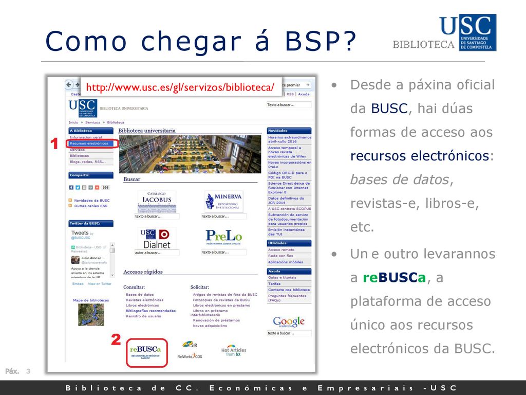 Como chegar á BSP Desde a páxina oficial da BUSC, hai dúas formas de acceso aos recursos electrónicos: bases de datos, revistas-e, libros-e, etc.