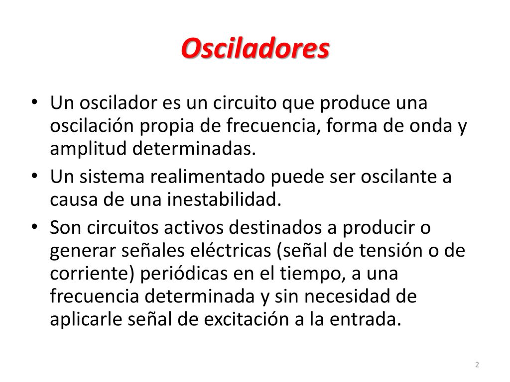 Osciladores Un oscilador es un circuito que produce una oscilación propia de frecuencia, forma de onda y amplitud determinadas.