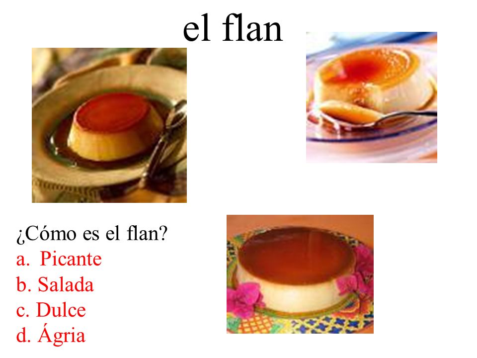 el flan ¿Cómo es el flan Picante b. Salada c. Dulce d. Ágria
