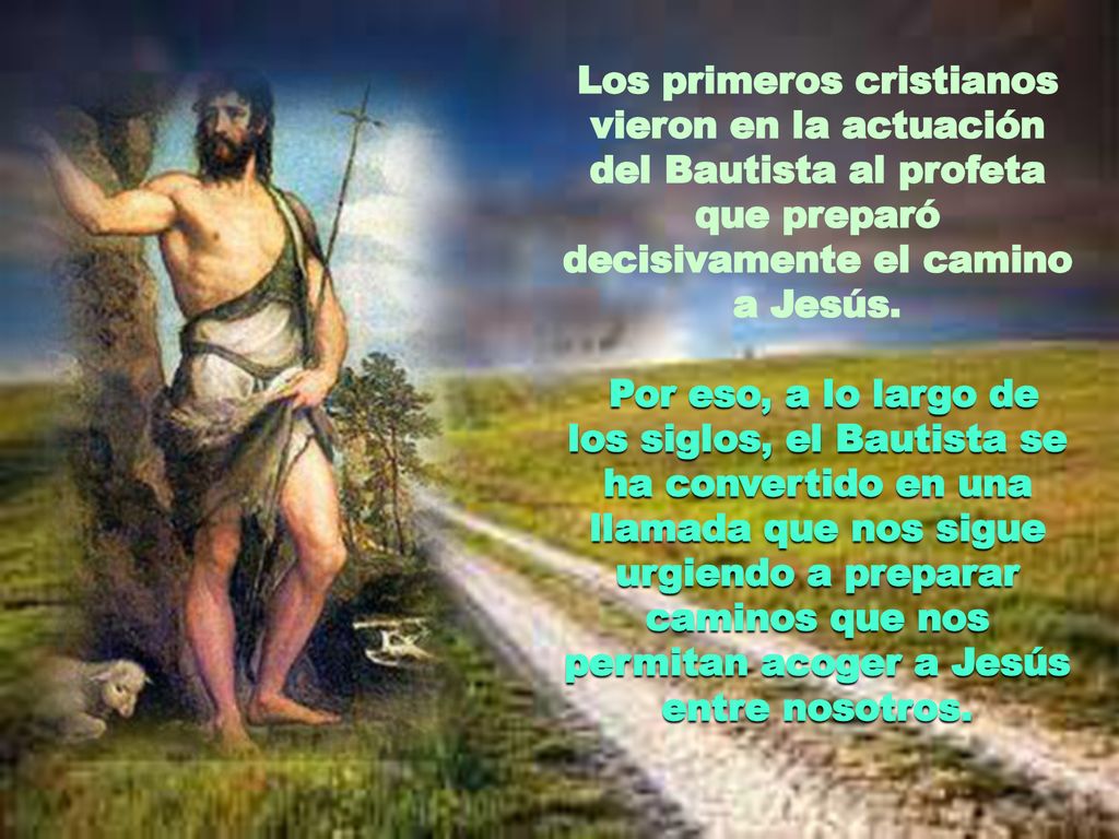 Los primeros cristianos vieron en la actuación del Bautista al profeta que preparó decisivamente el camino a Jesús.