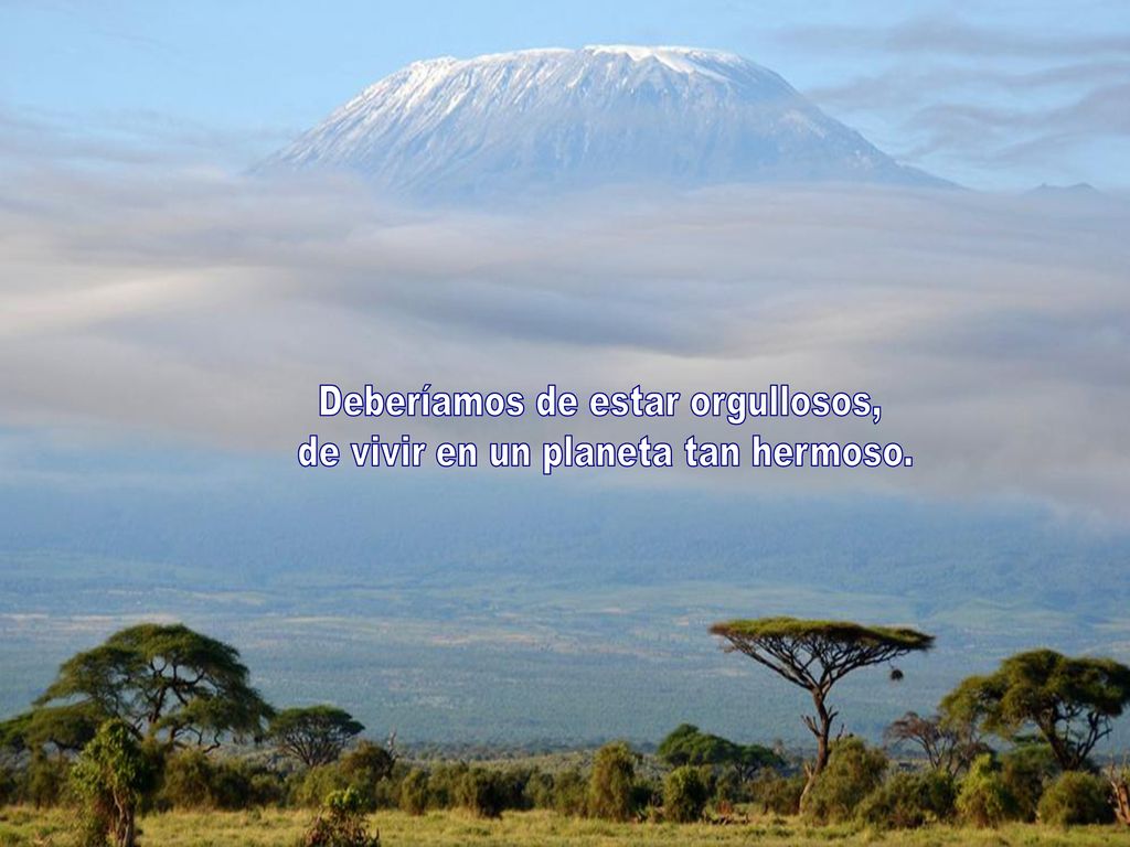 Deberíamos de estar orgullosos, de vivir en un planeta tan hermoso.