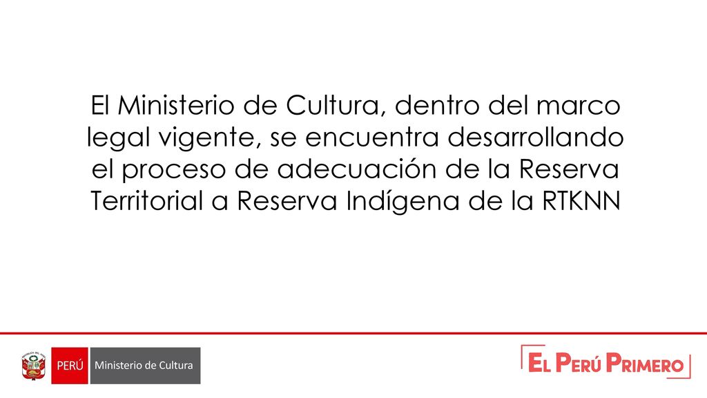 El Ministerio de Cultura, dentro del marco legal vigente, se encuentra desarrollando el proceso de adecuación de la Reserva Territorial a Reserva Indígena de la RTKNN