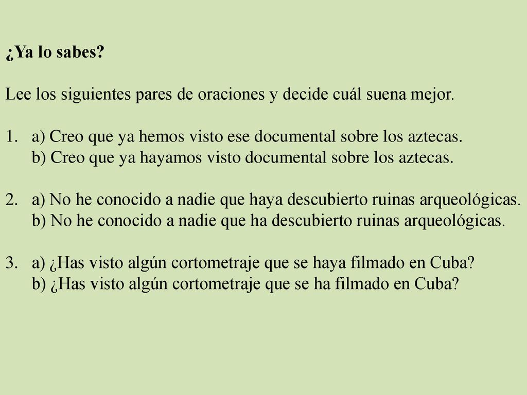 ¿Ya lo sabes Lee los siguientes pares de oraciones y decide cuál suena mejor. a) Creo que ya hemos visto ese documental sobre los aztecas.