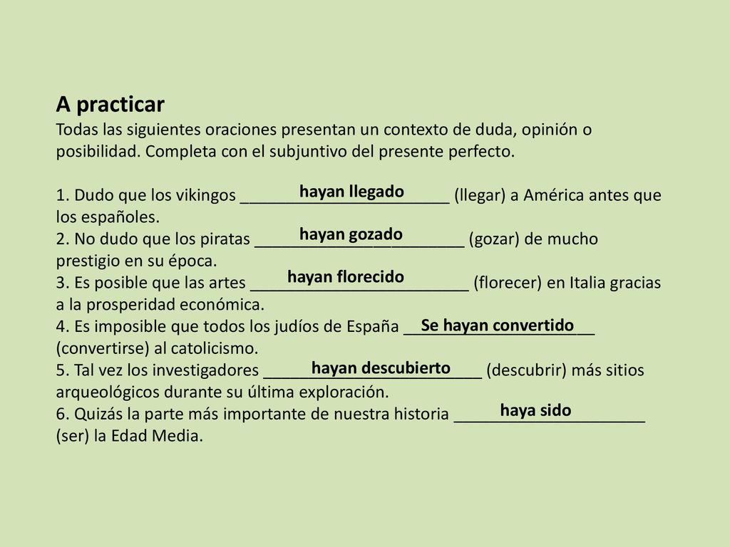 A practicar Todas las siguientes oraciones presentan un contexto de duda, opinión o posibilidad. Completa con el subjuntivo del presente perfecto.