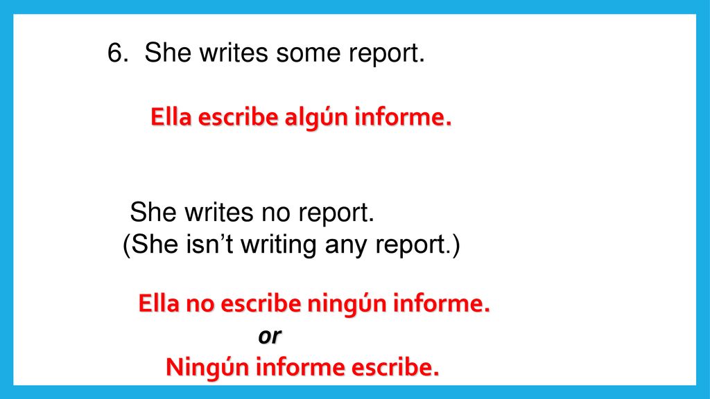 She writes some report. She writes no report. (She isn’t writing any report.) Ella escribe algún informe.
