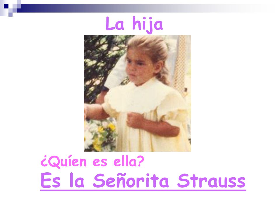 La hija ¿Quíen es ella Es la Señorita Strauss