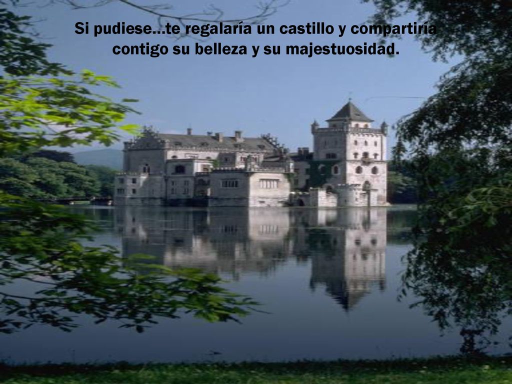 Si pudiese…te regalaría un castillo y compartiría contigo su belleza y su majestuosidad.
