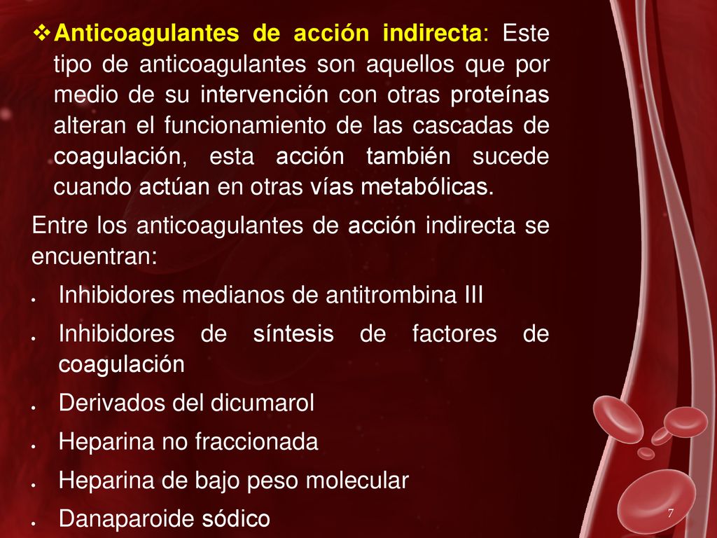 Anticoagulantes de acción indirecta: Este tipo de anticoagulantes son aquellos que por medio de su intervención con otras proteínas alteran el funcionamiento de las cascadas de coagulación, esta acción también sucede cuando actúan en otras vías metabólicas.