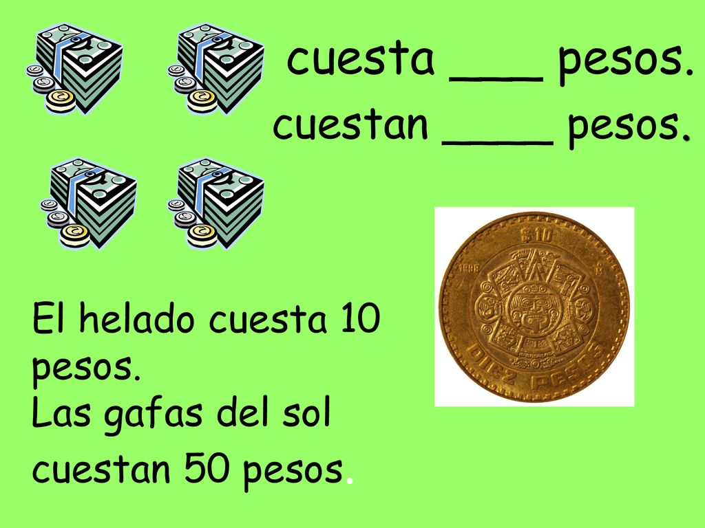 cuesta ___ pesos. cuestan ____ pesos. El helado cuesta 10 pesos.