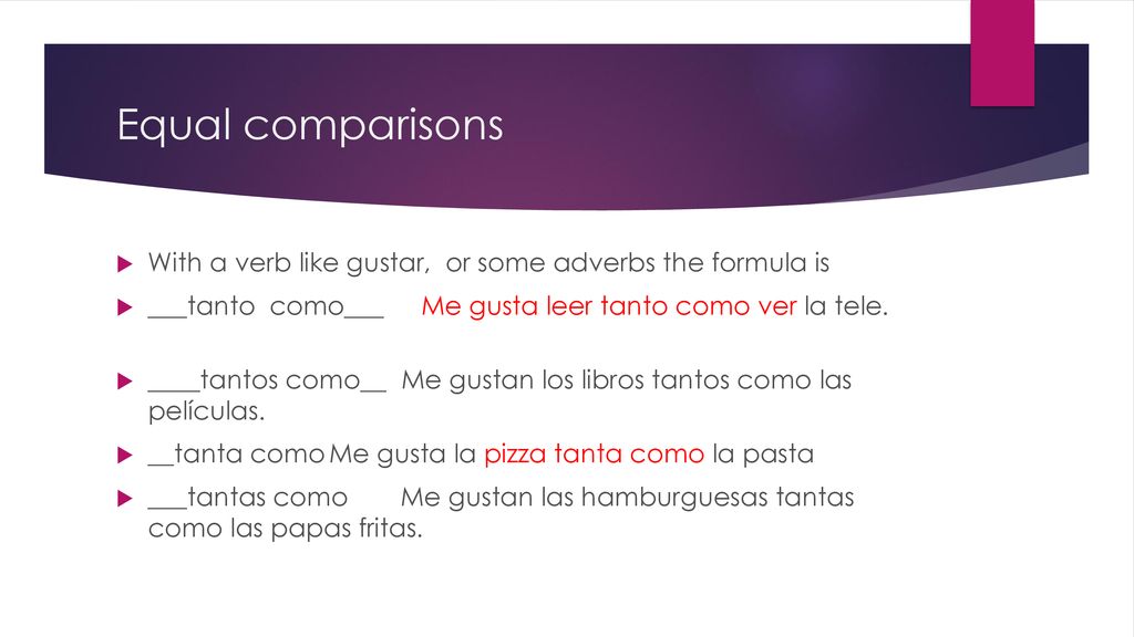 Equal comparisons With a verb like gustar, or some adverbs the formula is. ___tanto como___ Me gusta leer tanto como ver la tele.