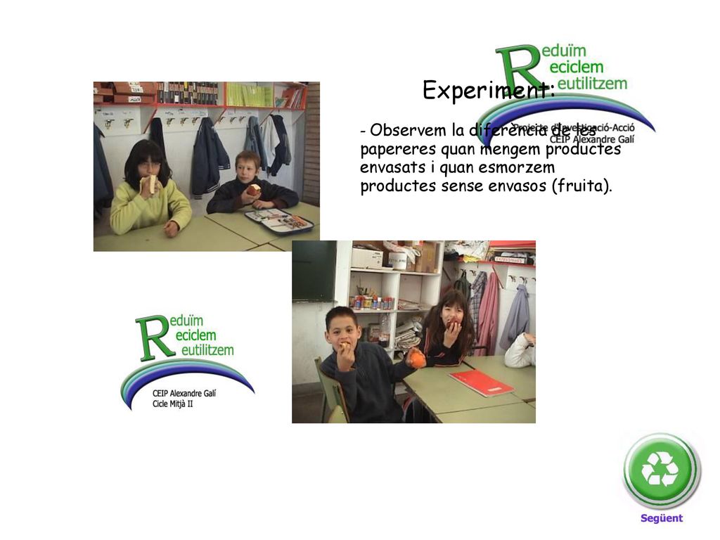 Experiment: - Observem la diferència de les papereres quan mengem productes envasats i quan esmorzem productes sense envasos (fruita).