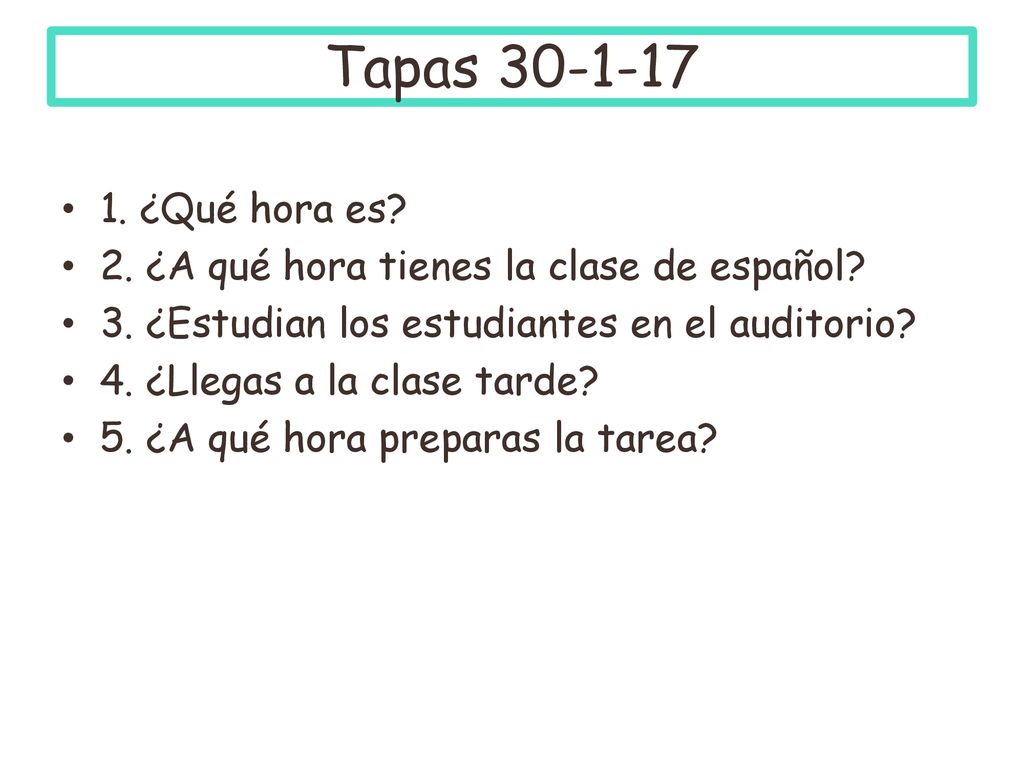Tapas ¿Qué hora es 2. ¿A qué hora tienes la clase de español 3. ¿Estudian los estudiantes en el auditorio