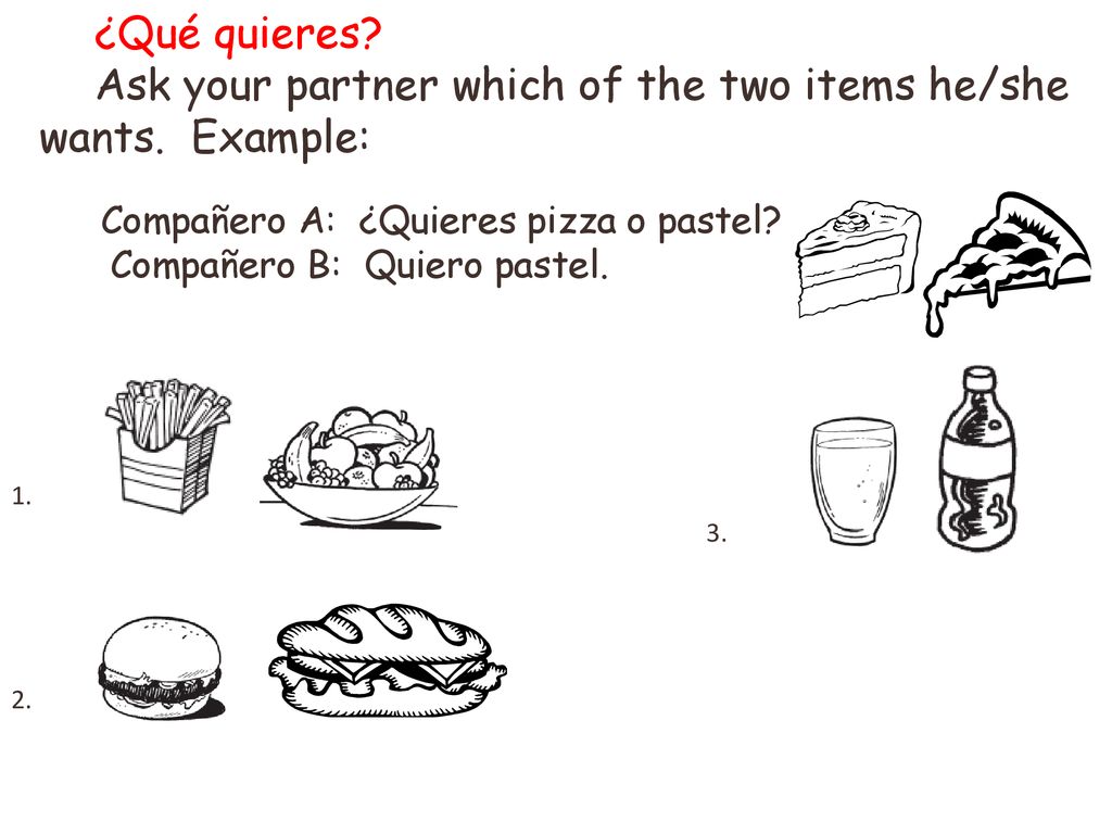 Ask your partner which of the two items he/she wants. Example: