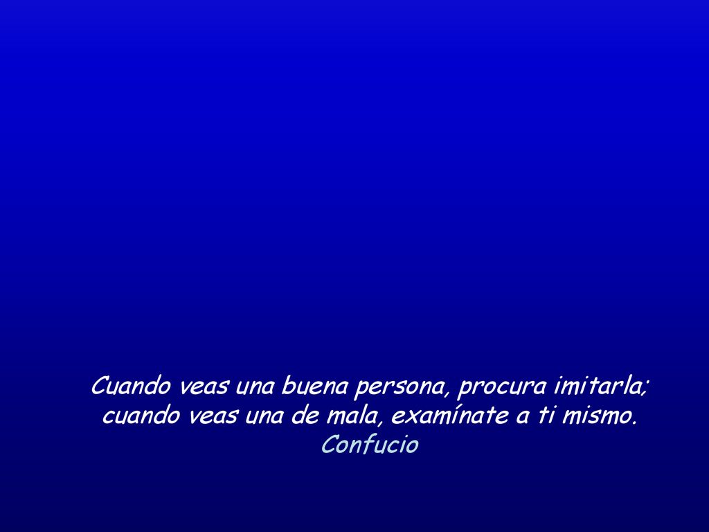 Cuando veas una buena persona, procura imitarla; cuando veas una de mala, examínate a ti mismo.