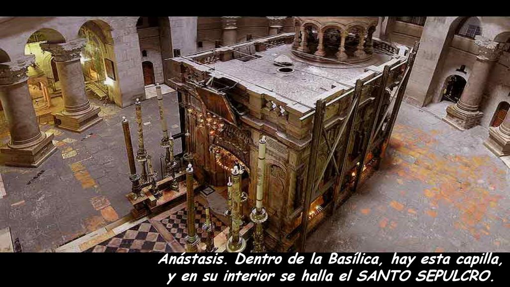 Anástasis. Dentro de la Basílica, hay esta capilla, y en su interior se halla el SANTO SEPULCRO.