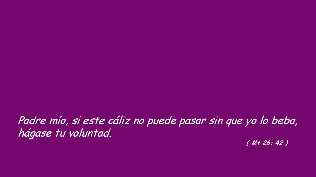 Padre mío, si este cáliz no puede pasar sin que yo lo beba, hágase tu voluntad.