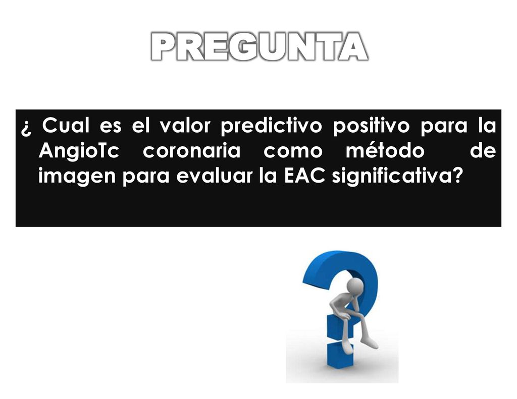 PREGUNTA ¿ Cual es el valor predictivo positivo para la AngioTc coronaria como método de imagen para evaluar la EAC significativa