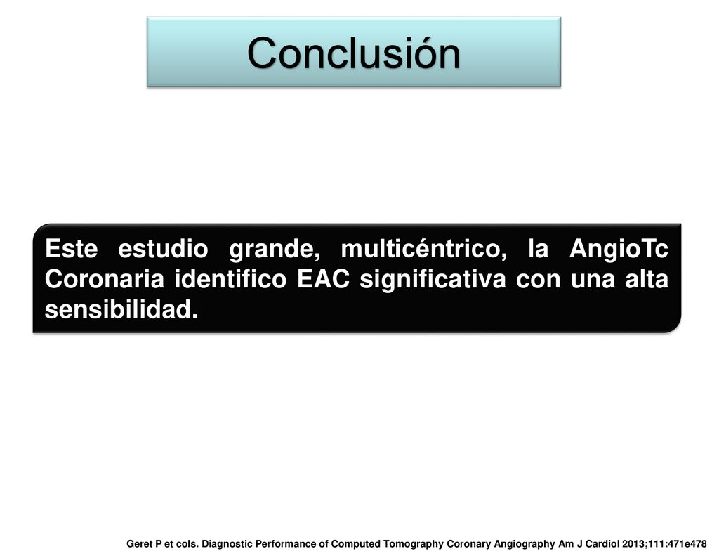 Conclusión Este estudio grande, multicéntrico, la AngioTc Coronaria identifico EAC significativa con una alta sensibilidad.